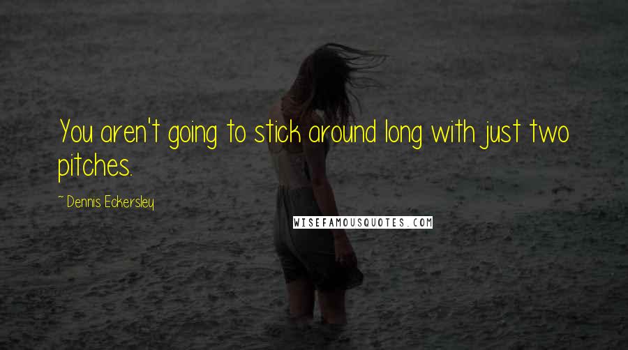 Dennis Eckersley Quotes: You aren't going to stick around long with just two pitches.