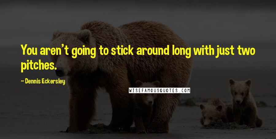 Dennis Eckersley Quotes: You aren't going to stick around long with just two pitches.