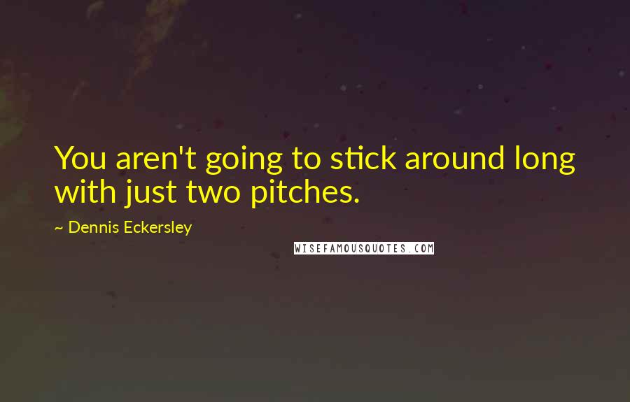 Dennis Eckersley Quotes: You aren't going to stick around long with just two pitches.