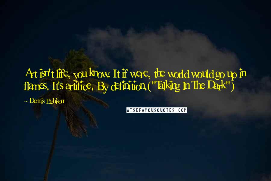 Dennis Etchison Quotes: Art isn't life, you know. It if were, the world would go up in flames. It's artifice. By definition.("Talking In The Dark")