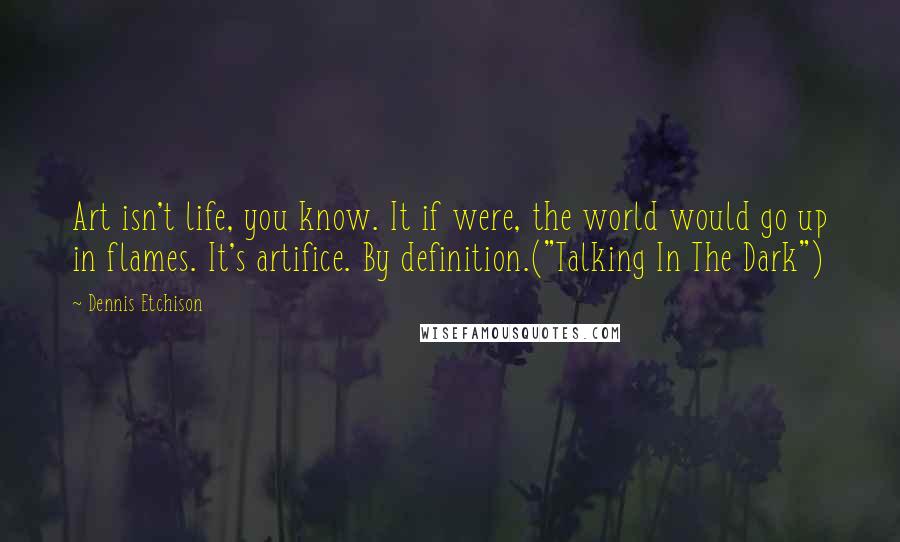 Dennis Etchison Quotes: Art isn't life, you know. It if were, the world would go up in flames. It's artifice. By definition.("Talking In The Dark")