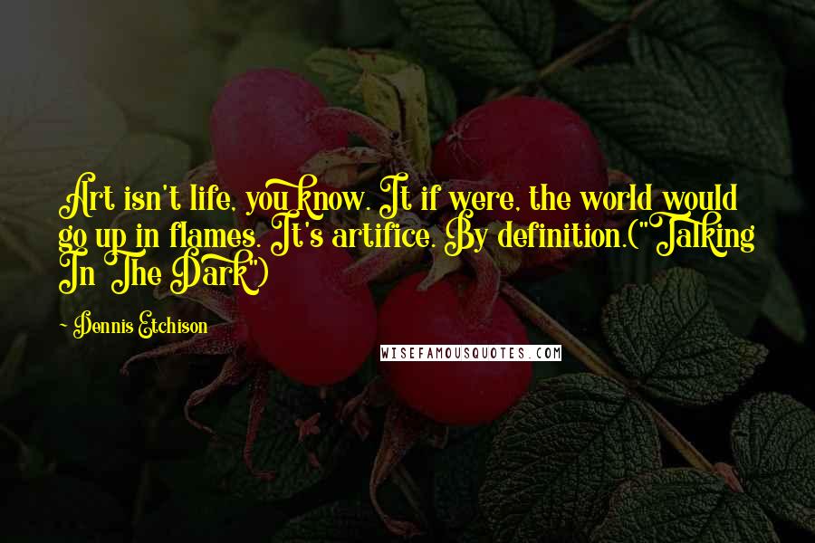 Dennis Etchison Quotes: Art isn't life, you know. It if were, the world would go up in flames. It's artifice. By definition.("Talking In The Dark")