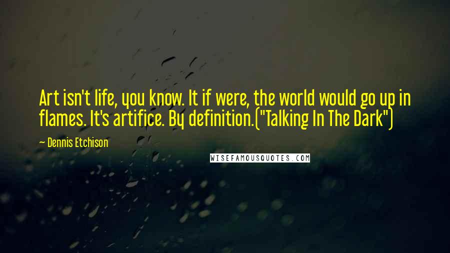 Dennis Etchison Quotes: Art isn't life, you know. It if were, the world would go up in flames. It's artifice. By definition.("Talking In The Dark")