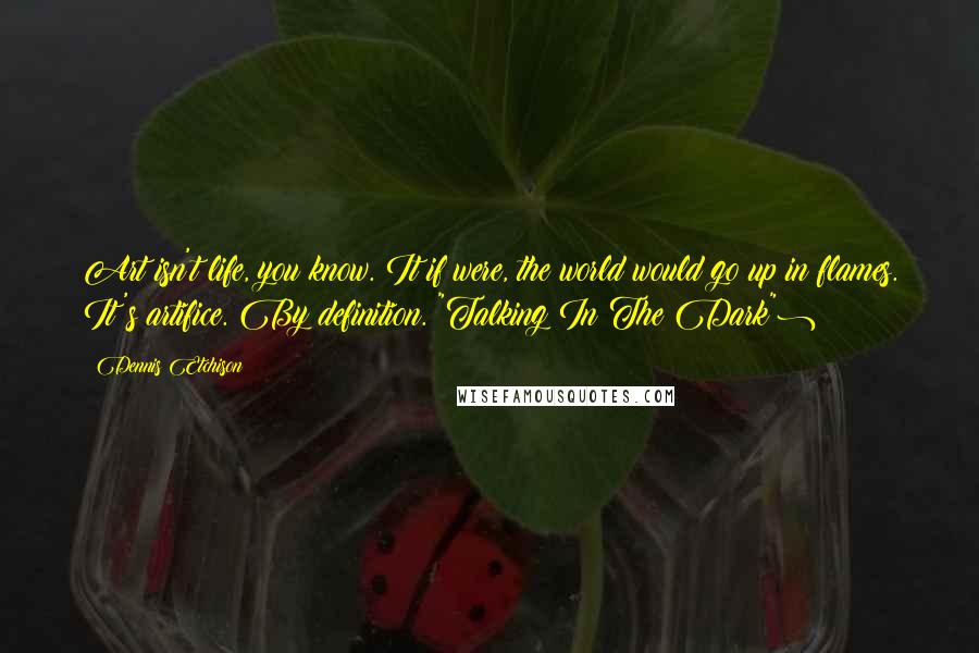 Dennis Etchison Quotes: Art isn't life, you know. It if were, the world would go up in flames. It's artifice. By definition.("Talking In The Dark")