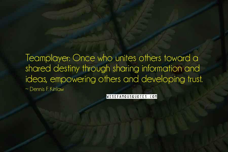 Dennis F. Kinlaw Quotes: Teamplayer: Once who unites others toward a shared destiny through sharing information and ideas, empowering others and developing trust.