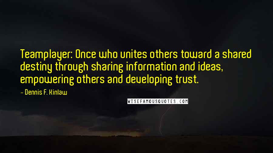 Dennis F. Kinlaw Quotes: Teamplayer: Once who unites others toward a shared destiny through sharing information and ideas, empowering others and developing trust.