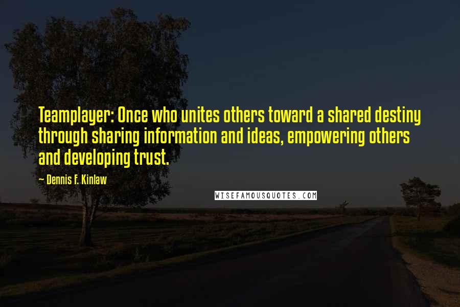 Dennis F. Kinlaw Quotes: Teamplayer: Once who unites others toward a shared destiny through sharing information and ideas, empowering others and developing trust.