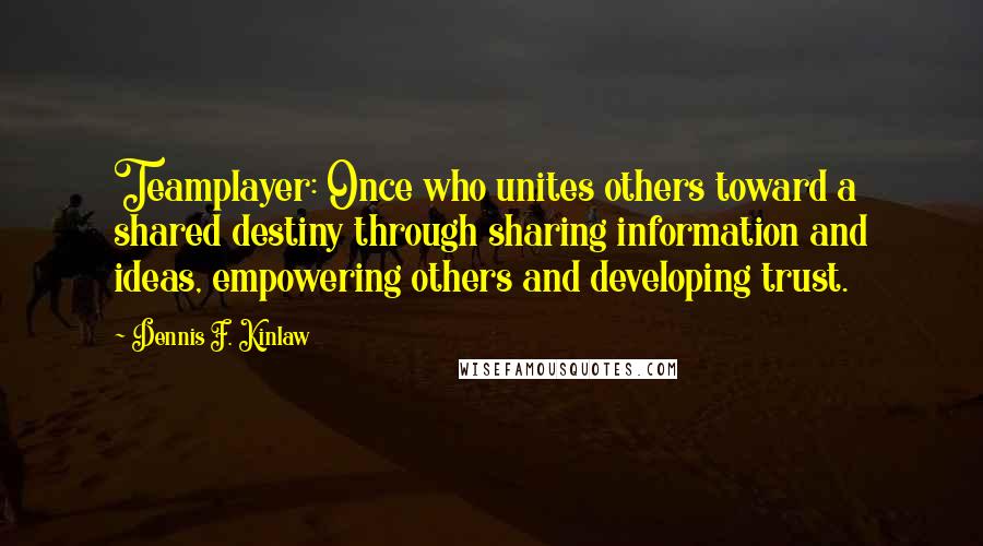 Dennis F. Kinlaw Quotes: Teamplayer: Once who unites others toward a shared destiny through sharing information and ideas, empowering others and developing trust.