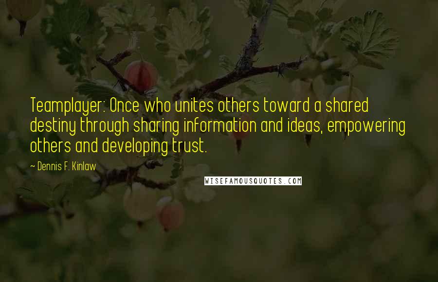 Dennis F. Kinlaw Quotes: Teamplayer: Once who unites others toward a shared destiny through sharing information and ideas, empowering others and developing trust.