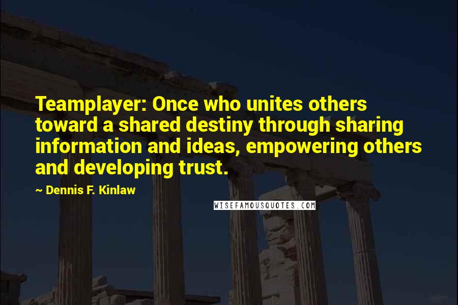 Dennis F. Kinlaw Quotes: Teamplayer: Once who unites others toward a shared destiny through sharing information and ideas, empowering others and developing trust.