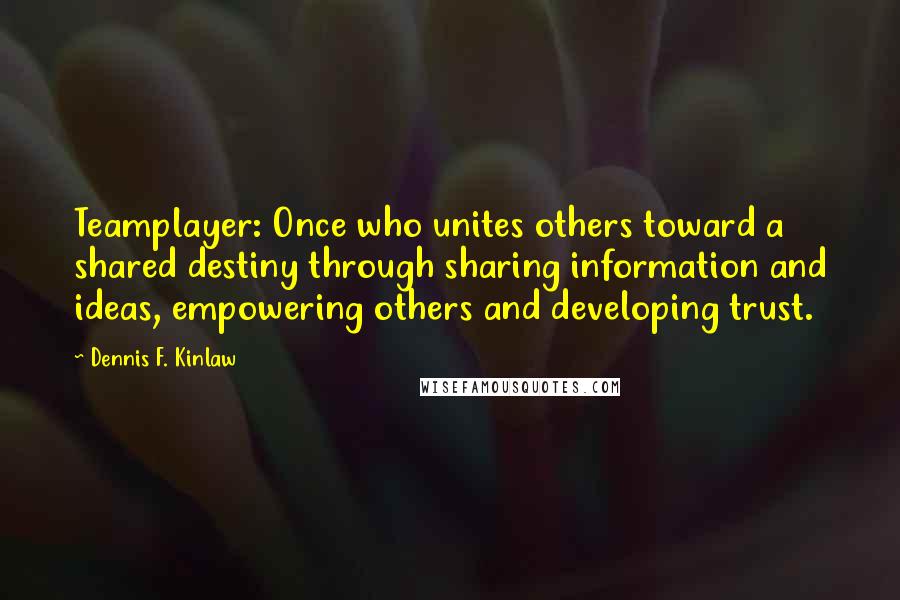 Dennis F. Kinlaw Quotes: Teamplayer: Once who unites others toward a shared destiny through sharing information and ideas, empowering others and developing trust.