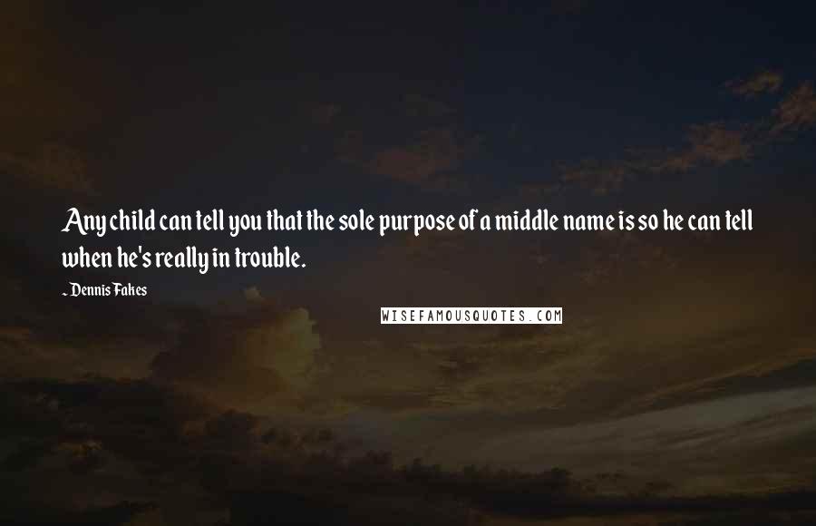 Dennis Fakes Quotes: Any child can tell you that the sole purpose of a middle name is so he can tell when he's really in trouble.