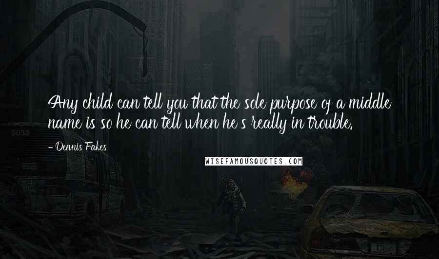 Dennis Fakes Quotes: Any child can tell you that the sole purpose of a middle name is so he can tell when he's really in trouble.