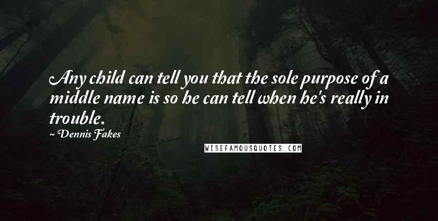 Dennis Fakes Quotes: Any child can tell you that the sole purpose of a middle name is so he can tell when he's really in trouble.