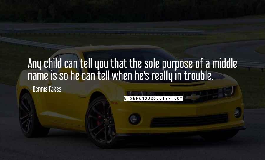 Dennis Fakes Quotes: Any child can tell you that the sole purpose of a middle name is so he can tell when he's really in trouble.