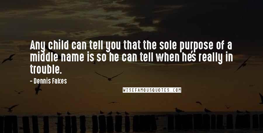 Dennis Fakes Quotes: Any child can tell you that the sole purpose of a middle name is so he can tell when he's really in trouble.