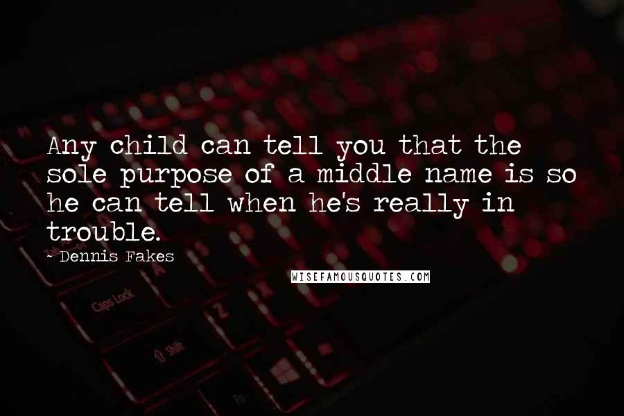 Dennis Fakes Quotes: Any child can tell you that the sole purpose of a middle name is so he can tell when he's really in trouble.