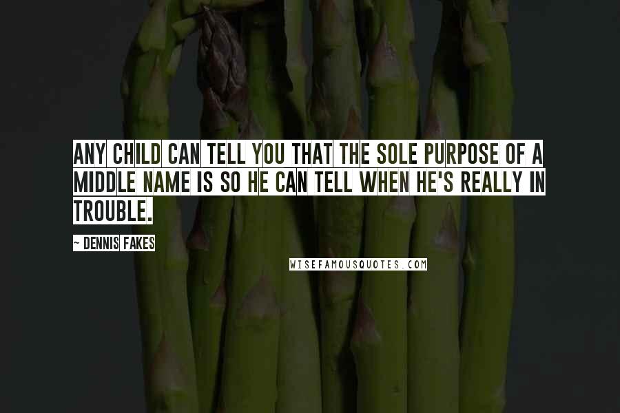 Dennis Fakes Quotes: Any child can tell you that the sole purpose of a middle name is so he can tell when he's really in trouble.