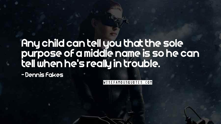 Dennis Fakes Quotes: Any child can tell you that the sole purpose of a middle name is so he can tell when he's really in trouble.