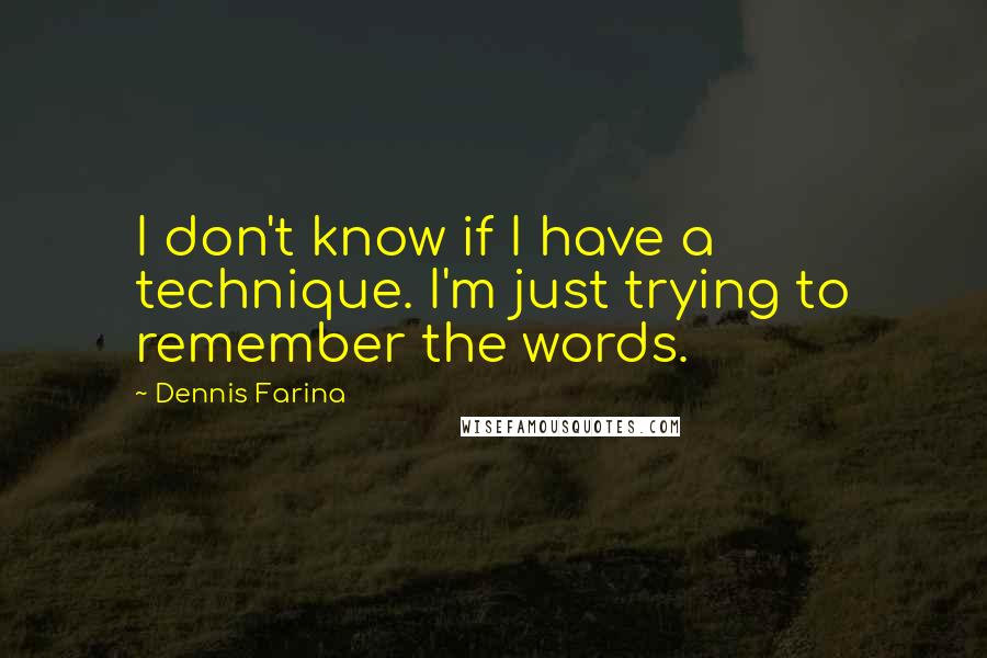 Dennis Farina Quotes: I don't know if I have a technique. I'm just trying to remember the words.