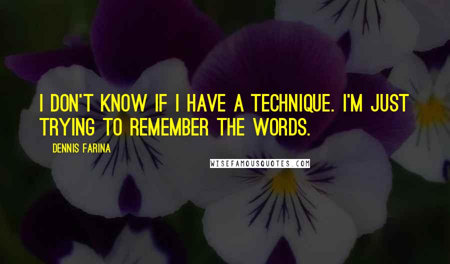 Dennis Farina Quotes: I don't know if I have a technique. I'm just trying to remember the words.