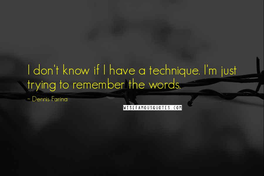 Dennis Farina Quotes: I don't know if I have a technique. I'm just trying to remember the words.