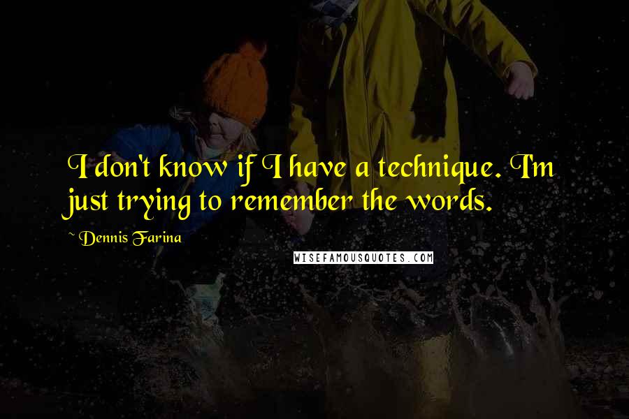 Dennis Farina Quotes: I don't know if I have a technique. I'm just trying to remember the words.