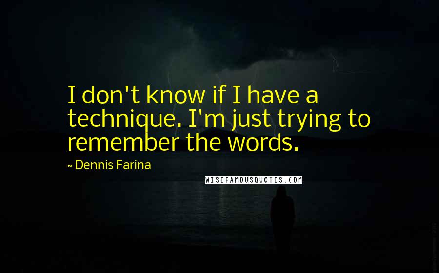 Dennis Farina Quotes: I don't know if I have a technique. I'm just trying to remember the words.