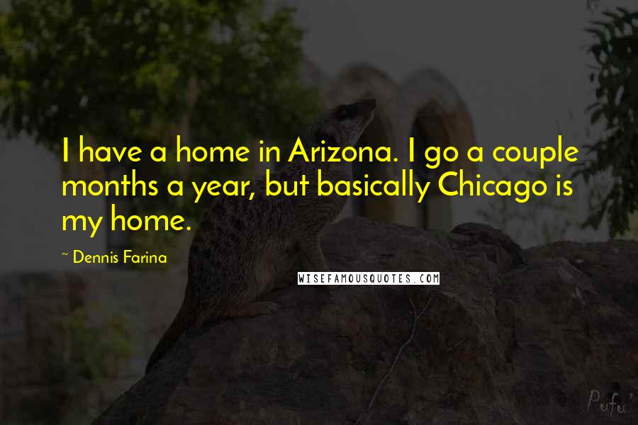 Dennis Farina Quotes: I have a home in Arizona. I go a couple months a year, but basically Chicago is my home.