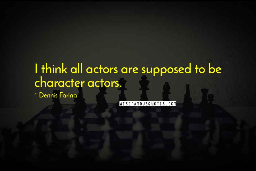 Dennis Farina Quotes: I think all actors are supposed to be character actors.