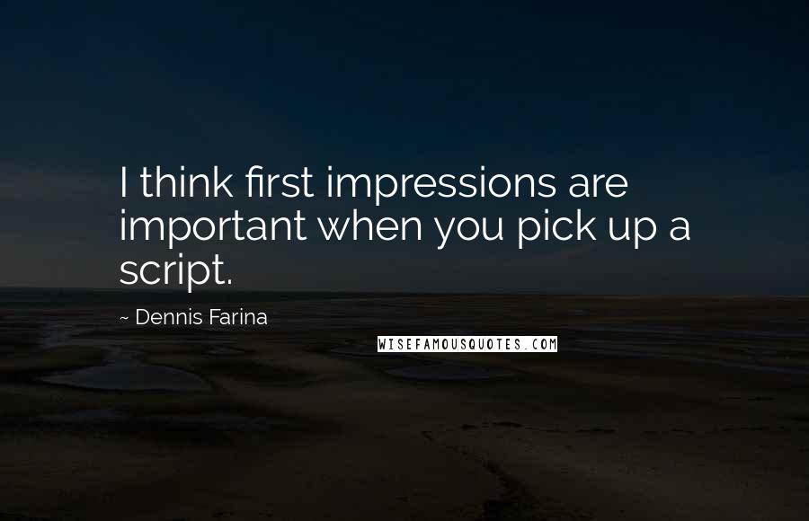 Dennis Farina Quotes: I think first impressions are important when you pick up a script.