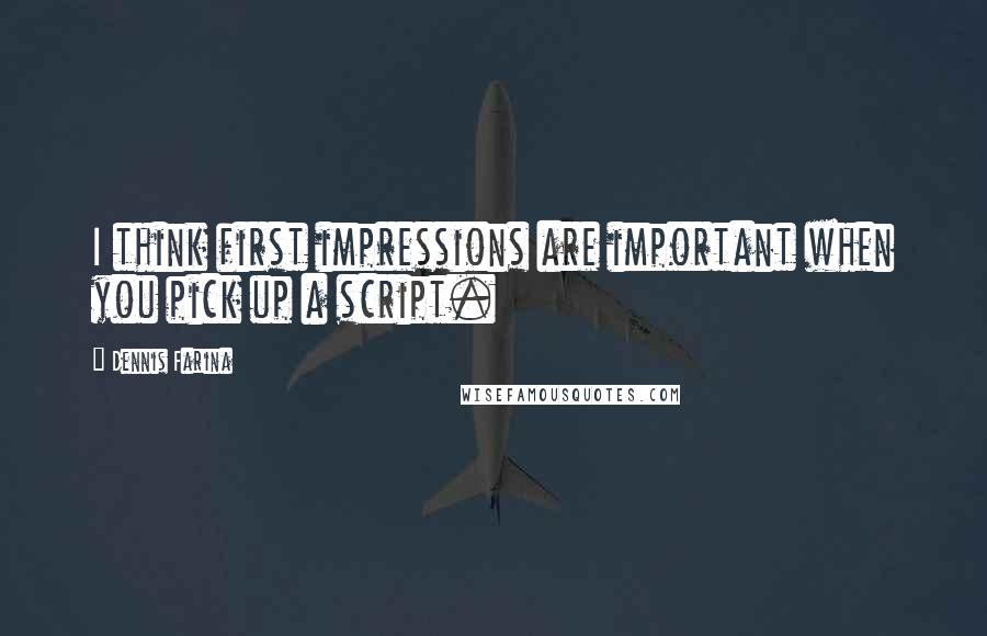 Dennis Farina Quotes: I think first impressions are important when you pick up a script.