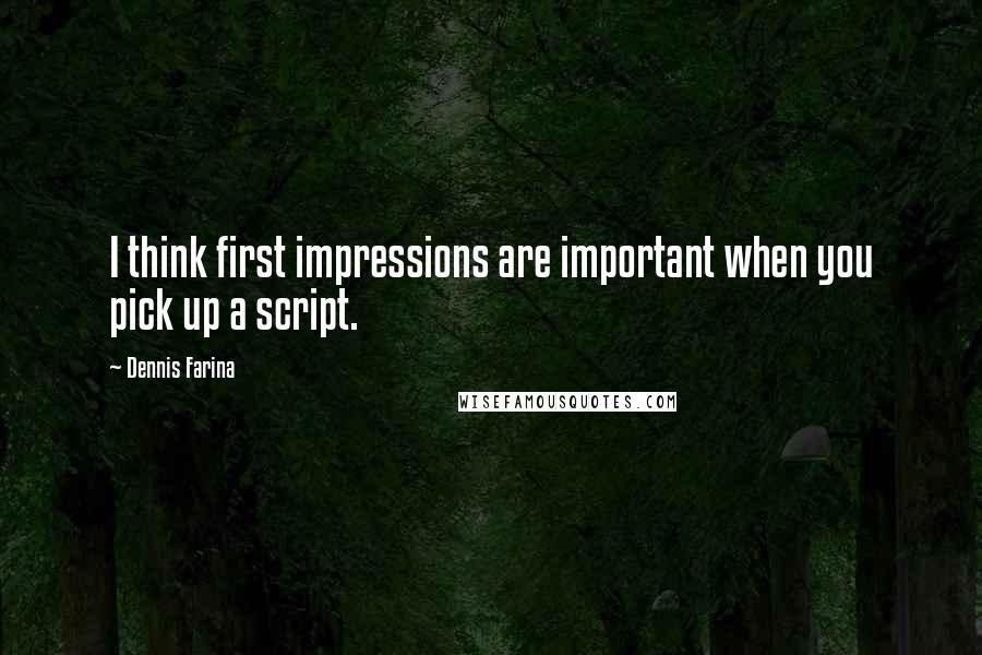 Dennis Farina Quotes: I think first impressions are important when you pick up a script.