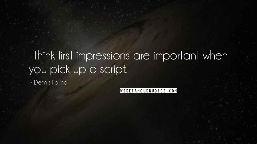 Dennis Farina Quotes: I think first impressions are important when you pick up a script.