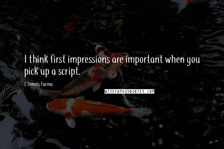 Dennis Farina Quotes: I think first impressions are important when you pick up a script.