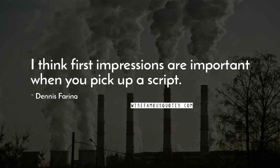 Dennis Farina Quotes: I think first impressions are important when you pick up a script.