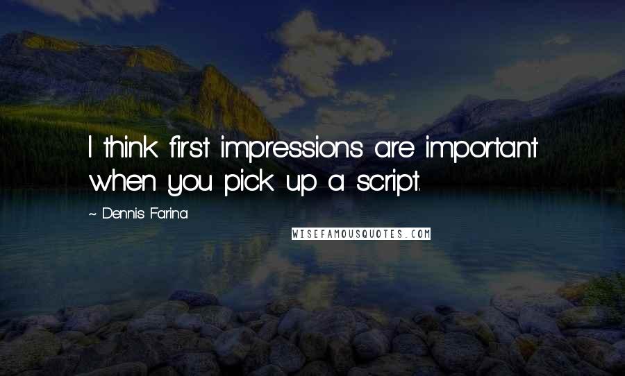 Dennis Farina Quotes: I think first impressions are important when you pick up a script.