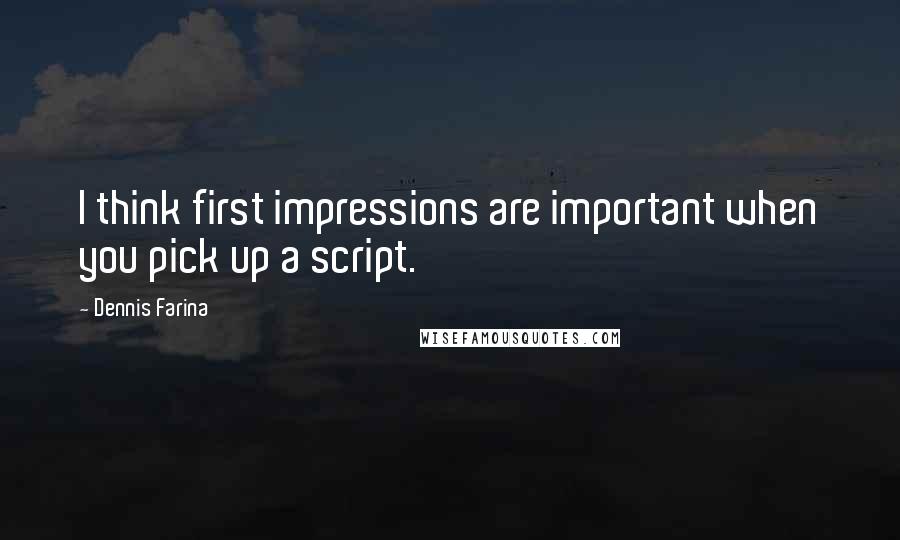 Dennis Farina Quotes: I think first impressions are important when you pick up a script.