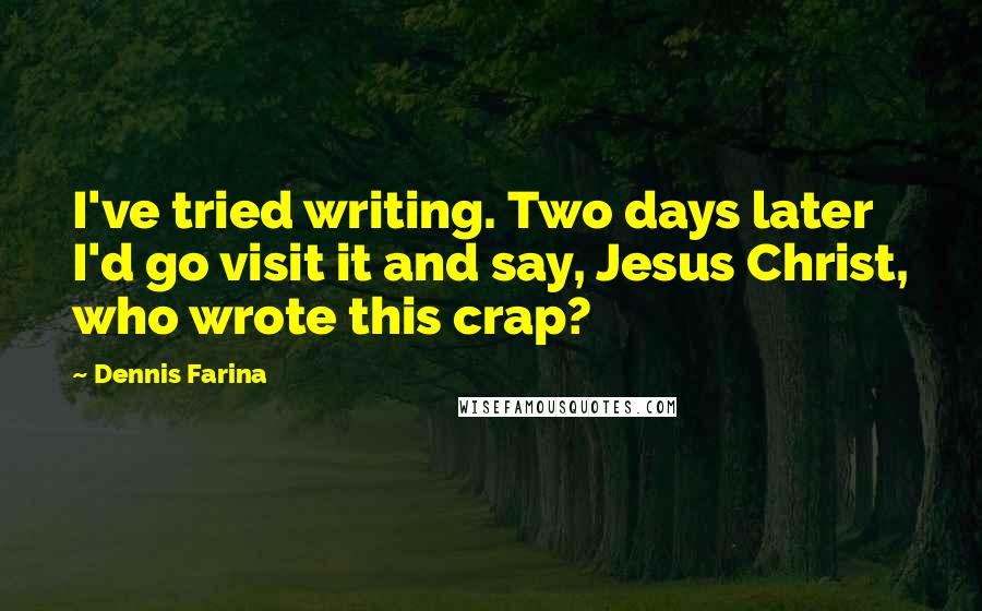 Dennis Farina Quotes: I've tried writing. Two days later I'd go visit it and say, Jesus Christ, who wrote this crap?