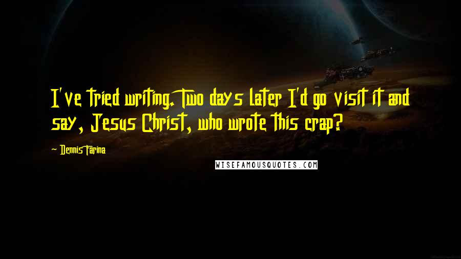 Dennis Farina Quotes: I've tried writing. Two days later I'd go visit it and say, Jesus Christ, who wrote this crap?