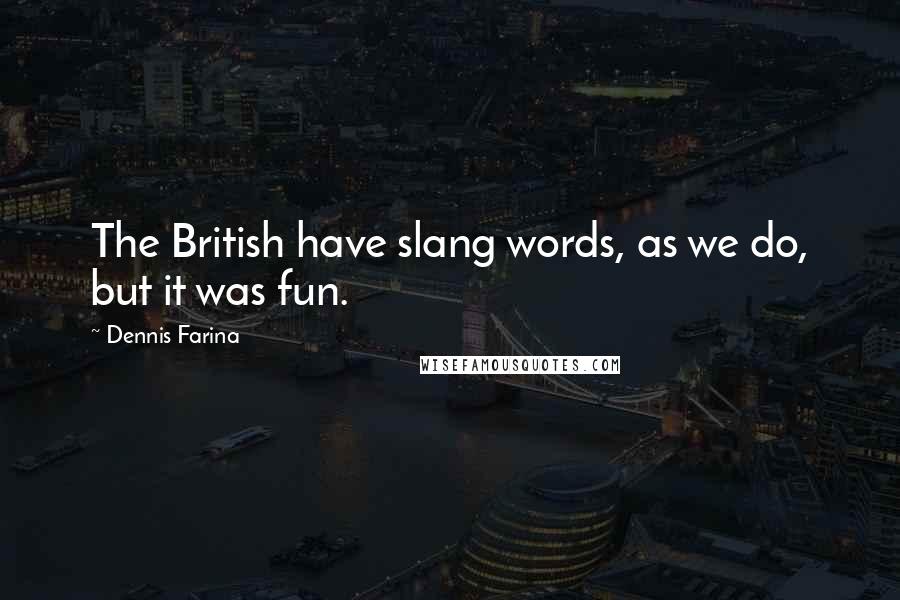 Dennis Farina Quotes: The British have slang words, as we do, but it was fun.