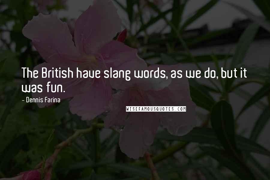 Dennis Farina Quotes: The British have slang words, as we do, but it was fun.