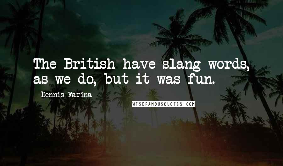 Dennis Farina Quotes: The British have slang words, as we do, but it was fun.