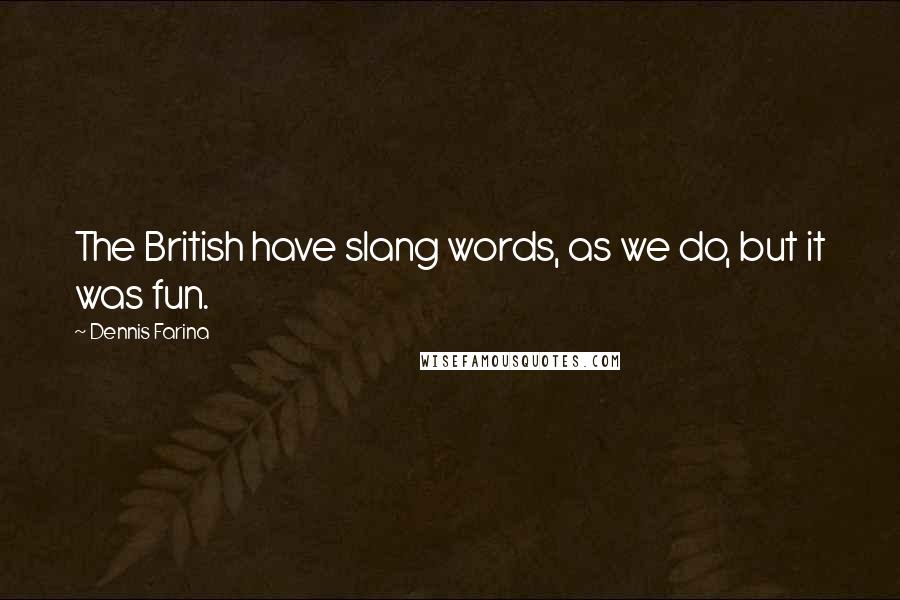 Dennis Farina Quotes: The British have slang words, as we do, but it was fun.