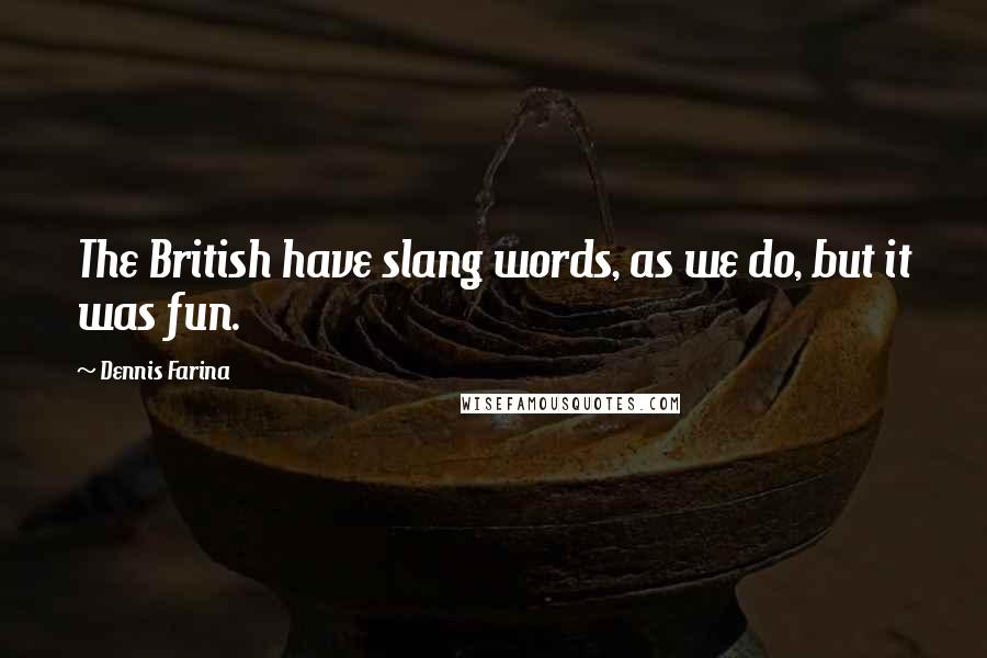 Dennis Farina Quotes: The British have slang words, as we do, but it was fun.