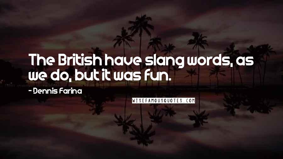 Dennis Farina Quotes: The British have slang words, as we do, but it was fun.