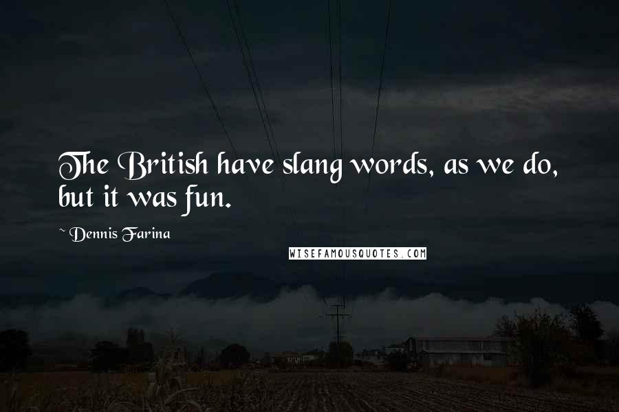 Dennis Farina Quotes: The British have slang words, as we do, but it was fun.