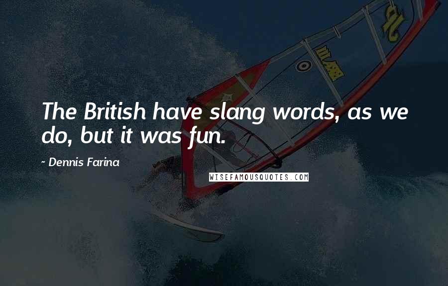 Dennis Farina Quotes: The British have slang words, as we do, but it was fun.