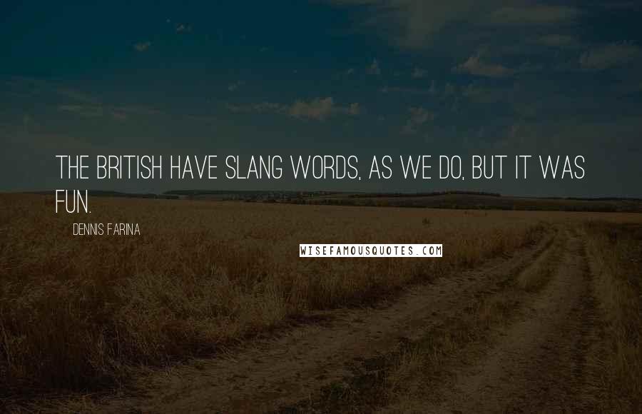 Dennis Farina Quotes: The British have slang words, as we do, but it was fun.