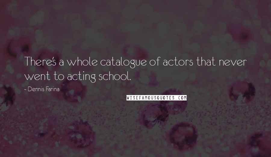 Dennis Farina Quotes: There's a whole catalogue of actors that never went to acting school.